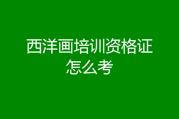 西洋画培训资格证怎么考