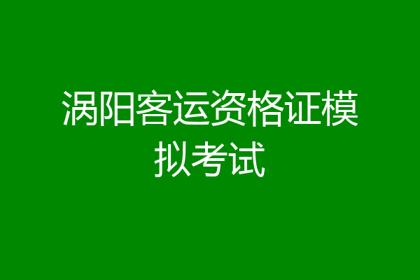 涡阳客运资格证模拟考试