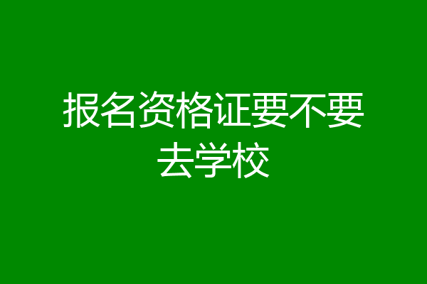 报名资格证要不要去学校