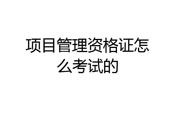 项目管理资格证怎么考试的