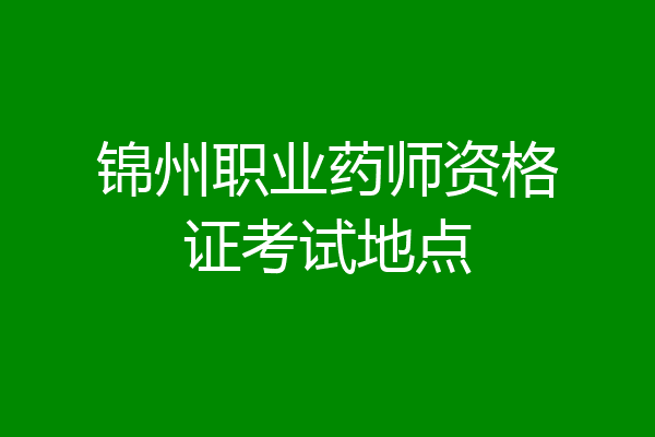 锦州职业药师资格证考试地点