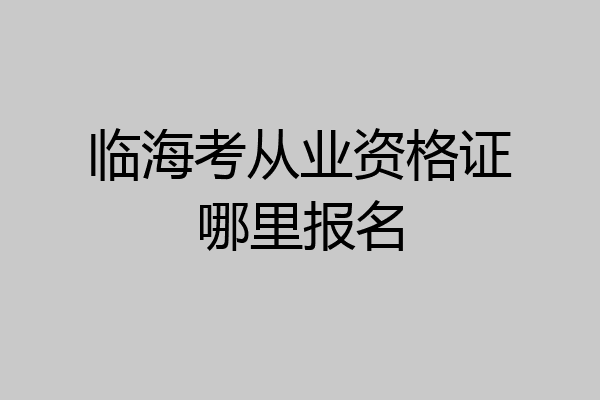 临海考从业资格证哪里报名