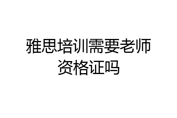 雅思培训需要老师资格证吗