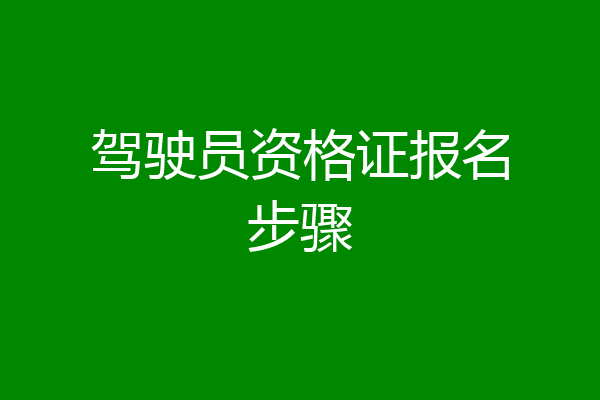 驾驶员资格证报名步骤