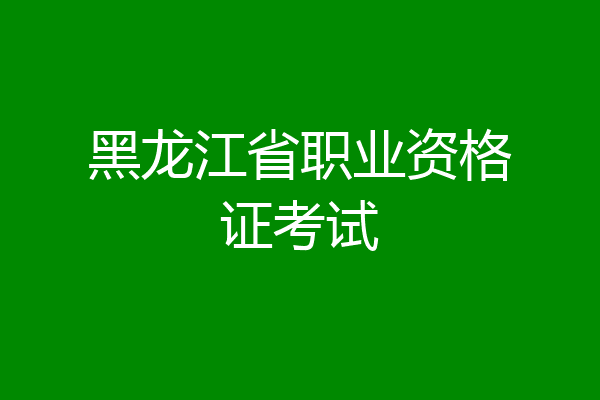 黑龙江省职业资格证考试
