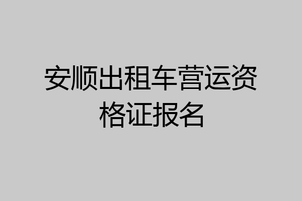 安顺出租车营运资格证报名