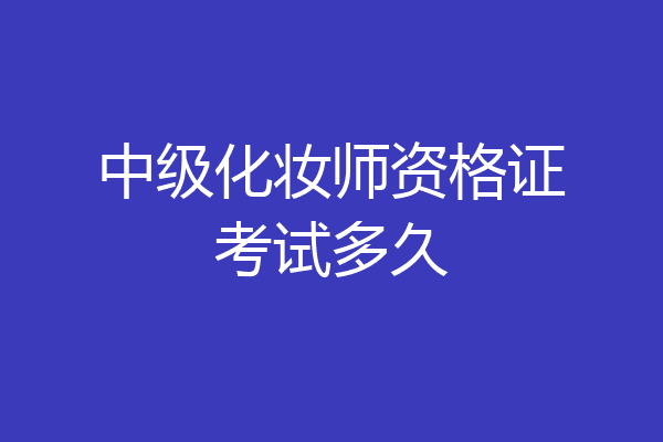 中级化妆师资格证考试多久