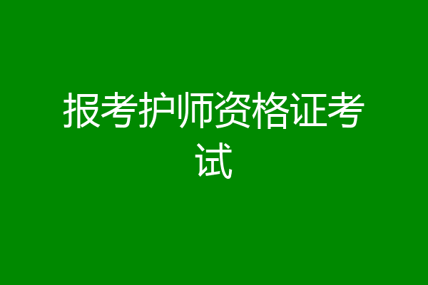 报考护师资格证考试