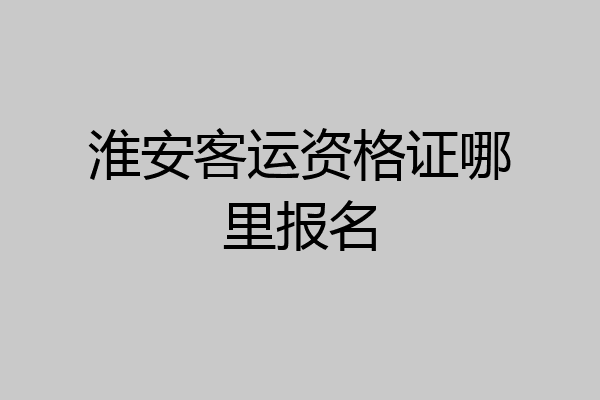 淮安客运资格证哪里报名