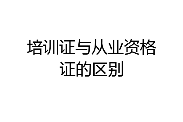 培训证与从业资格证的区别