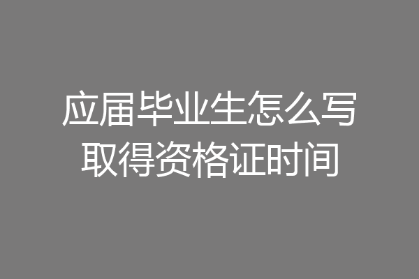 应届毕业生怎么写取得资格证时间