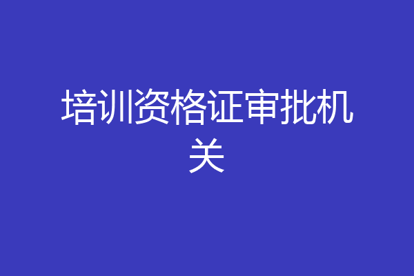 培训资格证审批机关
