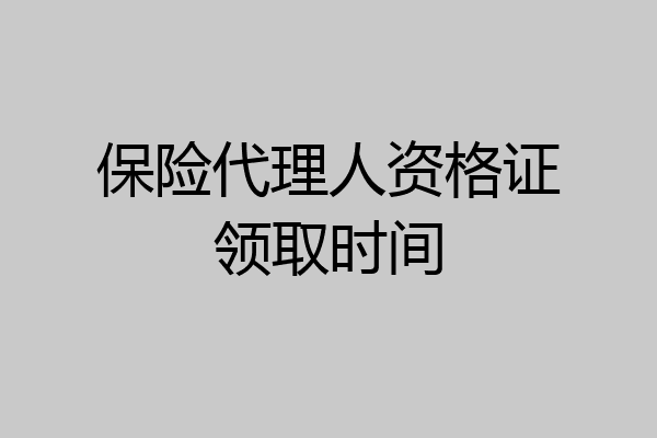 保险代理人资格证领取时间