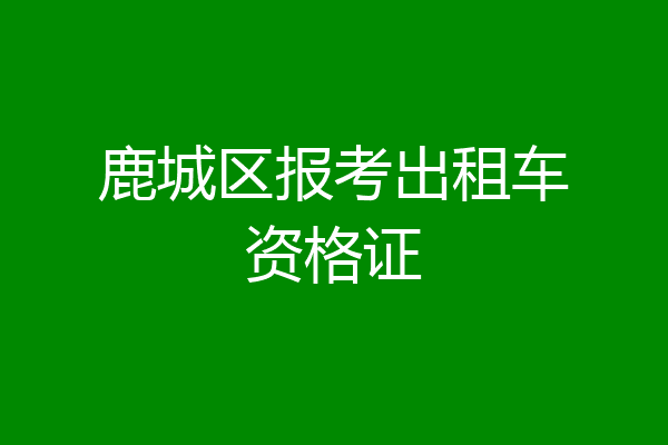 鹿城区报考出租车资格证