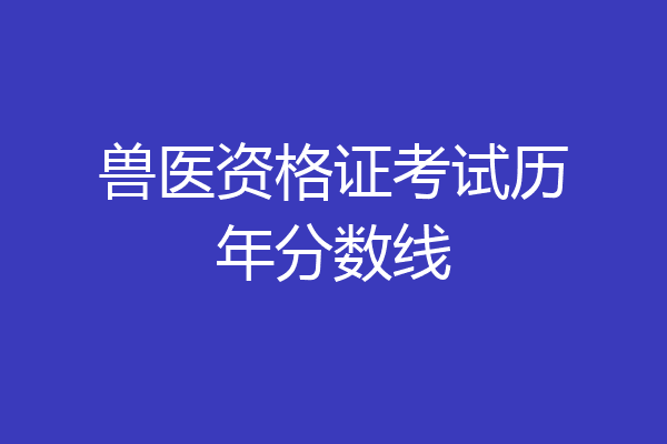 兽医资格证考试历年分数线