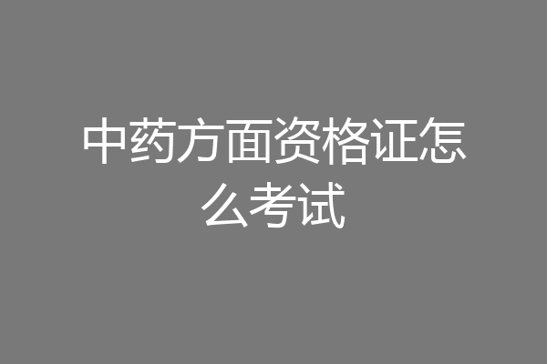 中药方面资格证怎么考试