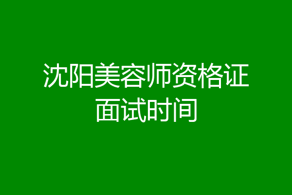 沈阳美容师资格证面试时间