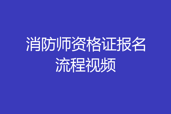 消防师资格证报名流程视频
