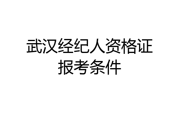 武汉经纪人资格证报考条件