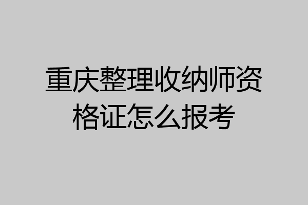 重庆整理收纳师资格证怎么报考