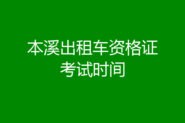 本溪出租车资格证考试时间