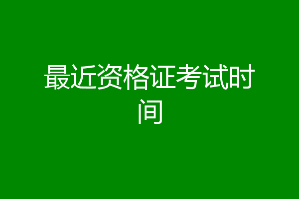 最近资格证考试时间