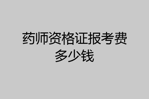 药师资格证报考费多少钱