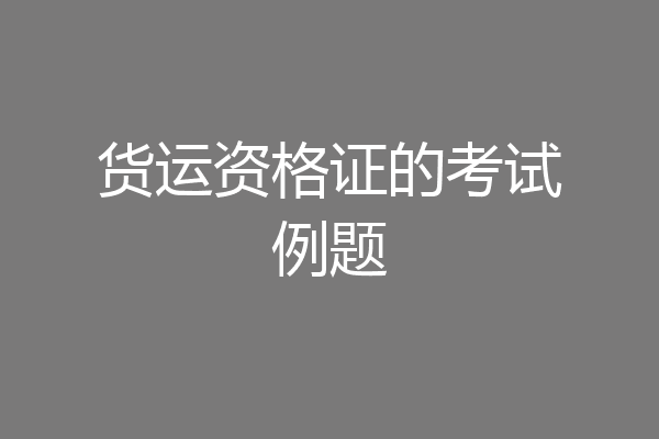 货运资格证的考试例题