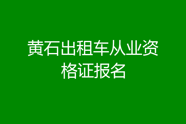 黄石出租车从业资格证报名