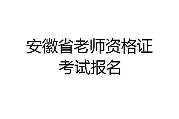 安徽省老师资格证考试报名