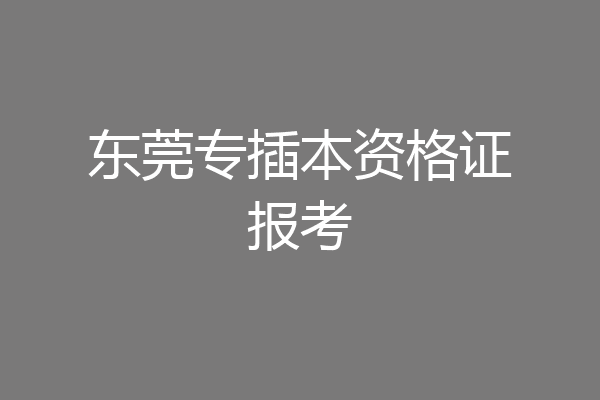东莞专插本资格证报考