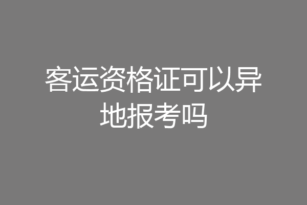 客运资格证可以异地报考吗