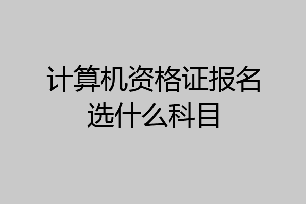 计算机资格证报名选什么科目