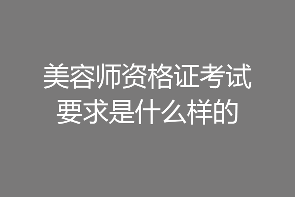 美容师资格证考试要求是什么样的