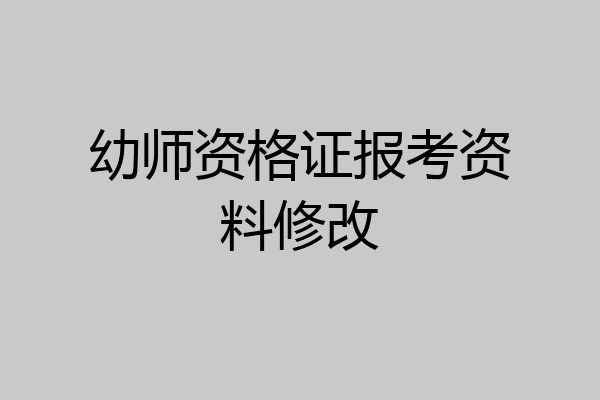 幼师资格证报考资料修改