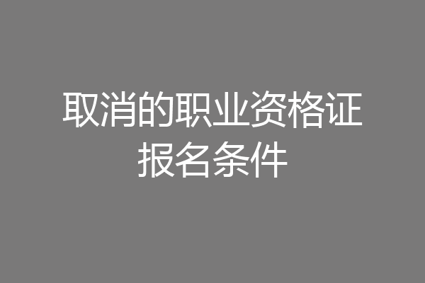 取消的职业资格证报名条件