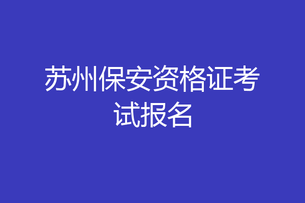 苏州保安资格证考试报名