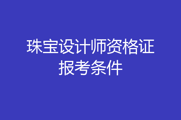 珠宝设计师资格证报考条件