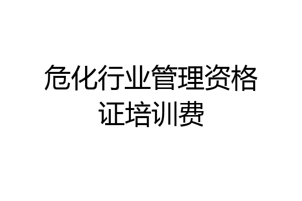 危化行业管理资格证培训费