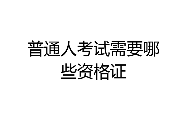 普通人考试需要哪些资格证