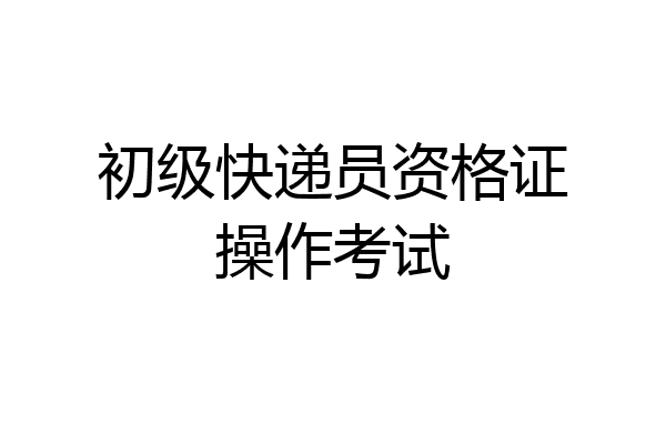 初级快递员资格证操作考试