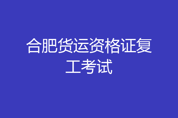 合肥货运资格证复工考试
