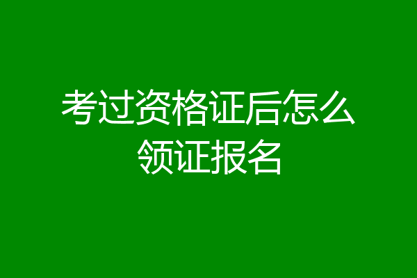 考过资格证后怎么领证报名