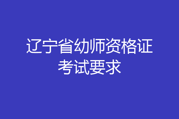 辽宁省幼师资格证考试要求