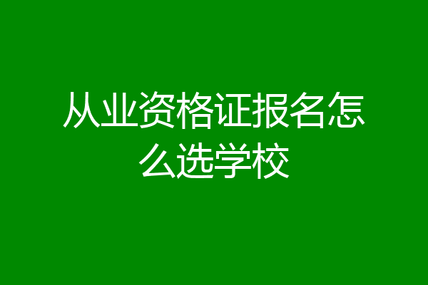 从业资格证报名怎么选学校