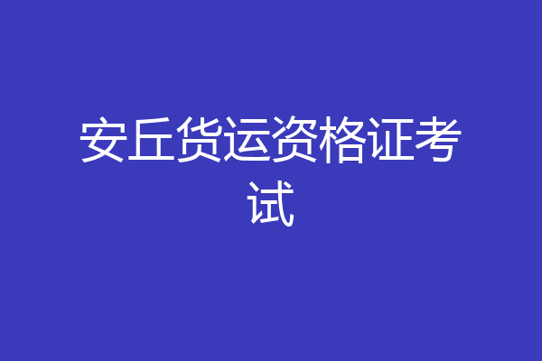 安丘货运资格证考试