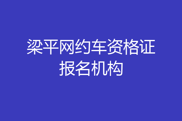 梁平网约车资格证报名机构