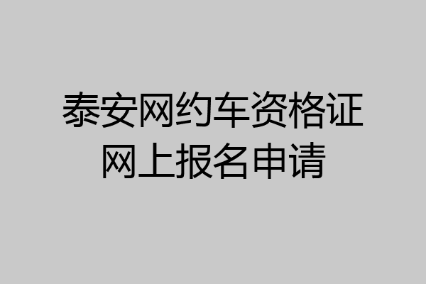 泰安网约车资格证网上报名申请