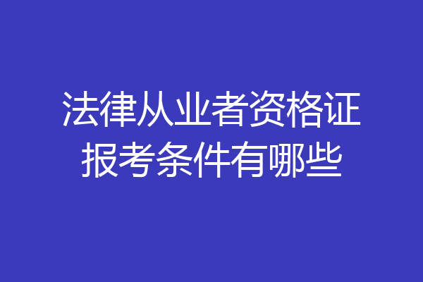 法律从业者资格证报考条件有哪些