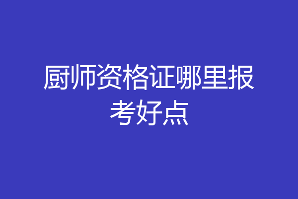 厨师资格证哪里报考好点